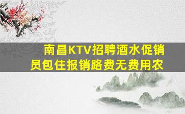 南昌KTV招聘酒水促销员包住报销路费无费用农