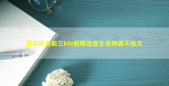 濮阳排名前三ktv招聘改变生活待遇不拖欠